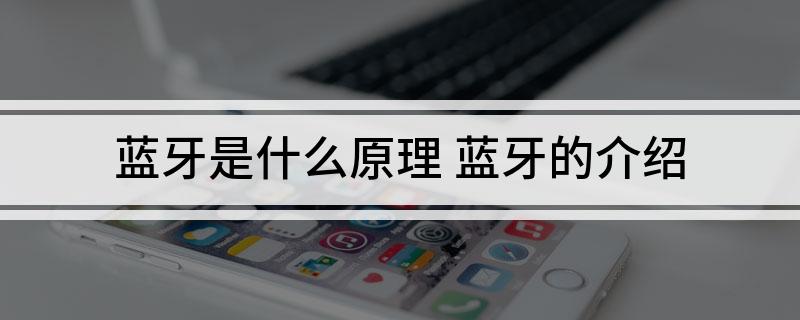 蓝牙是什么原理蓝牙的介绍