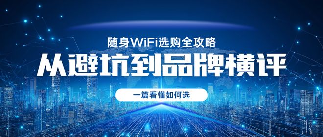随身WiFi选购全攻略：从避坑到品牌横评一篇看懂如何选