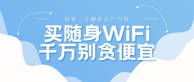 买随身WiFi别贪便宜！业内人士揭秘二手翻新芯片内幕学会不踩